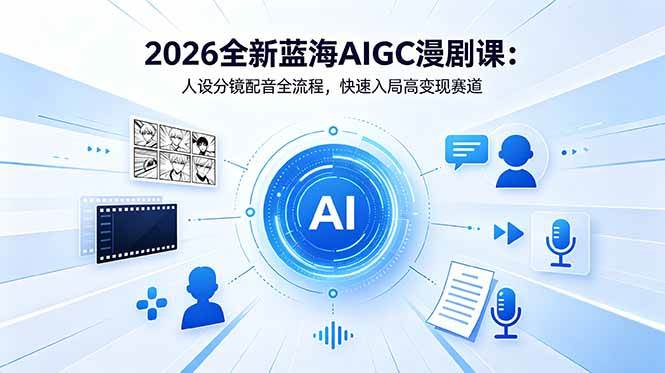 (5.28)2026全新蓝海AIGC漫剧课：人设分镜配音全流程，快速入局高变现赛道
